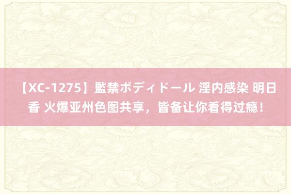 【XC-1275】監禁ボディドール 淫内感染 明日香 火爆亚州色图共享，皆备让你看得过瘾！