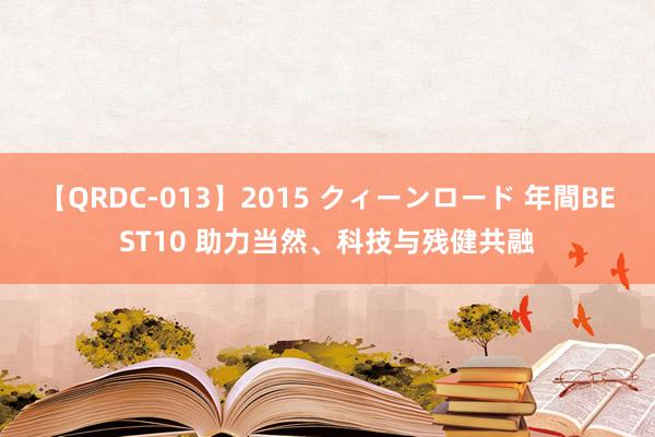 【QRDC-013】2015 クィーンロード 年間BEST10 助力当然、科技与残健共融