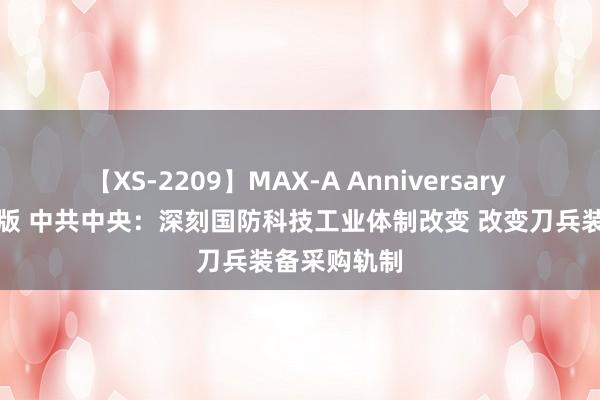 【XS-2209】MAX-A Anniversary 超永久保存版 中共中央：深刻国防科技工业体制改变 改变刀兵装备采购轨制