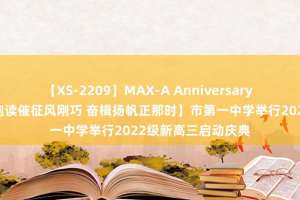 【XS-2209】MAX-A Anniversary 超永久保存版 【击饱读催征风刚巧 奋楫扬帆正那时】市第一中学举行2022级新高三启动庆典