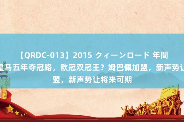 【QRDC-013】2015 クィーンロード 年間BEST10 皇马五年夺冠路，欧冠双冠王？姆巴佩加盟，新声势让将来可期