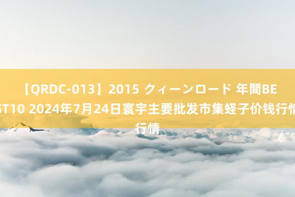 【QRDC-013】2015 クィーンロード 年間BEST10 2024年7月24日寰宇主要批发市集蛏子价钱行情