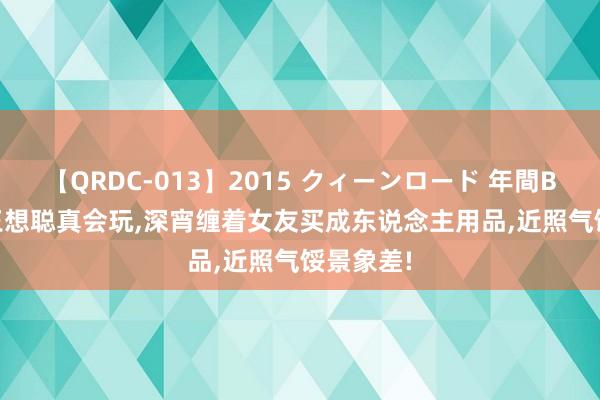 【QRDC-013】2015 クィーンロード 年間BEST10 王想聪真会玩，深宵缠着女友买成东说念主用品，近照气馁景象差!