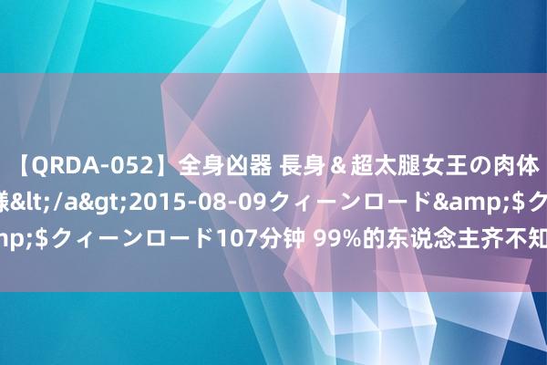 【QRDA-052】全身凶器 長身＆超太腿女王の肉体調教 百合華女王様</a>2015-08-09クィーンロード&$クィーンロード107分钟 99%的东说念主齐不知说念的产妇手环冷常识！