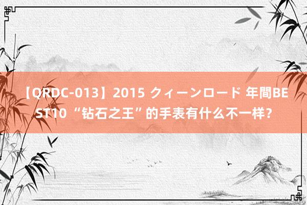 【QRDC-013】2015 クィーンロード 年間BEST10 “钻石之王”的手表有什么不一样？