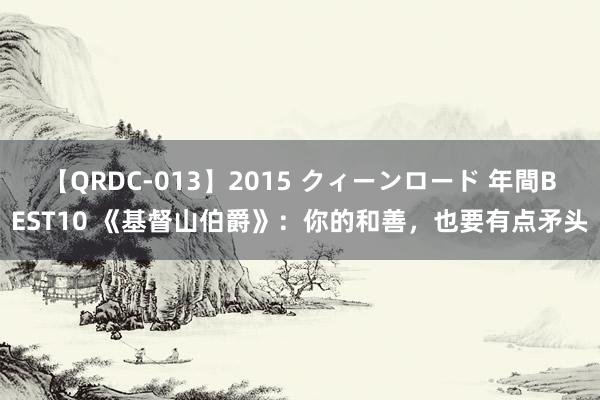 【QRDC-013】2015 クィーンロード 年間BEST10 《基督山伯爵》：你的和善，也要有点矛头