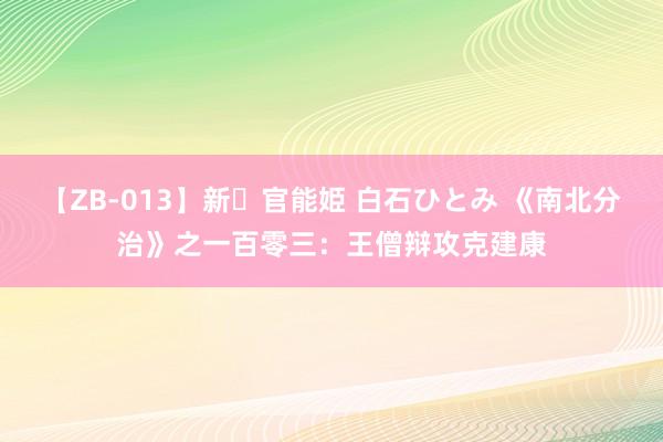 【ZB-013】新・官能姫 白石ひとみ 《南北分治》之一百零三：王僧辩攻克建康