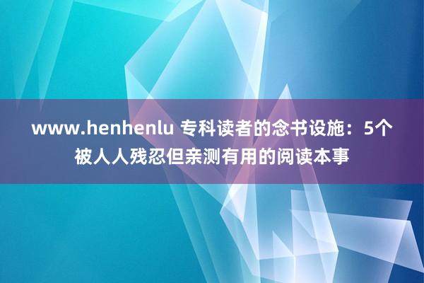 www.henhenlu 专科读者的念书设施：5个被人人残忍但亲测有用的阅读本事