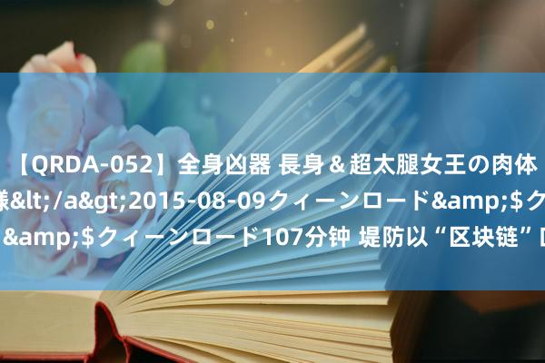 【QRDA-052】全身凶器 長身＆超太腿女王の肉体調教 百合華女王様</a>2015-08-09クィーンロード&$クィーンロード107分钟 堤防以“区块链”口头的作恶集资罗网