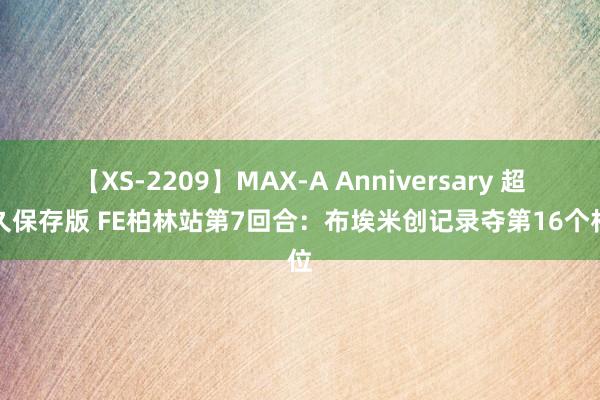 【XS-2209】MAX-A Anniversary 超永久保存版 FE柏林站第7回合：布埃米创记录夺第16个杆位