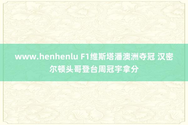 www.henhenlu F1维斯塔潘澳洲夺冠 汉密尔顿头哥登台周冠宇拿分