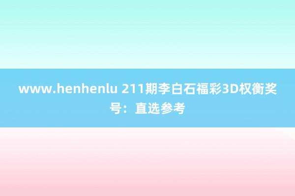 www.henhenlu 211期李白石福彩3D权衡奖号：直选参考