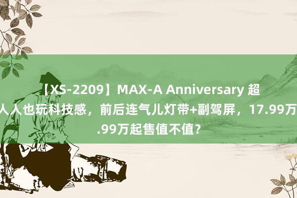 【XS-2209】MAX-A Anniversary 超永久保存版 人人也玩科技感，前后连气儿灯带+副驾屏，17.99万起售值不值？