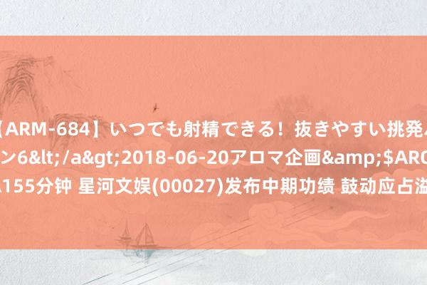 【ARM-684】いつでも射精できる！抜きやすい挑発パンチラコレクション6</a>2018-06-20アロマ企画&$AROMA155分钟 星河文娱(00027)发布中期功绩 鼓动应占溢利43.87亿港元 同比增多51.8%