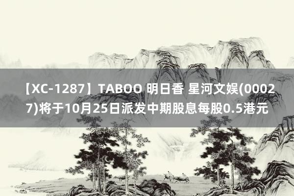 【XC-1287】TABOO 明日香 星河文娱(00027)将于10月25日派发中期股息每股0.5港元