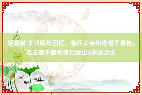 轻轻射 李讷晚年回忆，曾问父亲和谁相干最佳，毛主席干脆利落地说出4东说念主