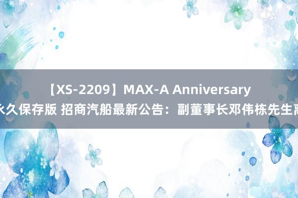 【XS-2209】MAX-A Anniversary 超永久保存版 招商汽船最新公告：副董事长邓伟栋先生离职