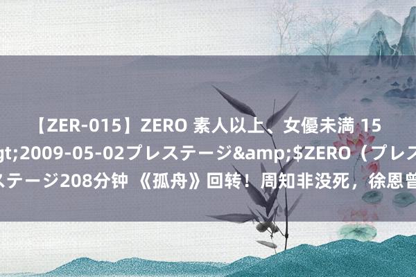 【ZER-015】ZERO 素人以上、女優未満 15 AYAKA</a>2009-05-02プレステージ&$ZERO（プレステージ208分钟 《孤舟》回转！周知非没死，徐恩曾出卖区昕萍，肖若彤错过顾易中