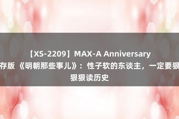 【XS-2209】MAX-A Anniversary 超永久保存版 《明朝那些事儿》：性子软的东谈主，一定要狠狠读历史