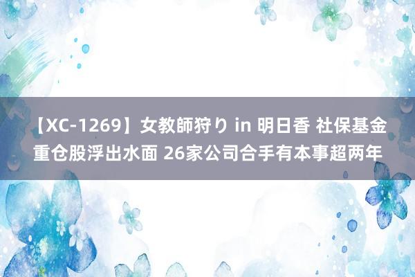 【XC-1269】女教師狩り in 明日香 社保基金重仓股浮出水面 26家公司合手有本事超两年