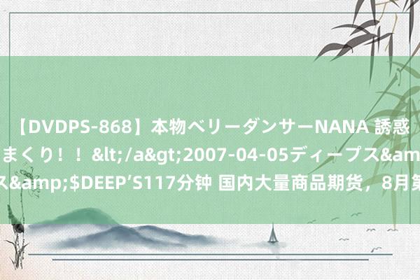 【DVDPS-868】本物ベリーダンサーNANA 誘惑の腰使いで潮吹きまくり！！</a>2007-04-05ディープス&$DEEP’S117分钟 国内大量商品期货，8月第三周行情，探底！