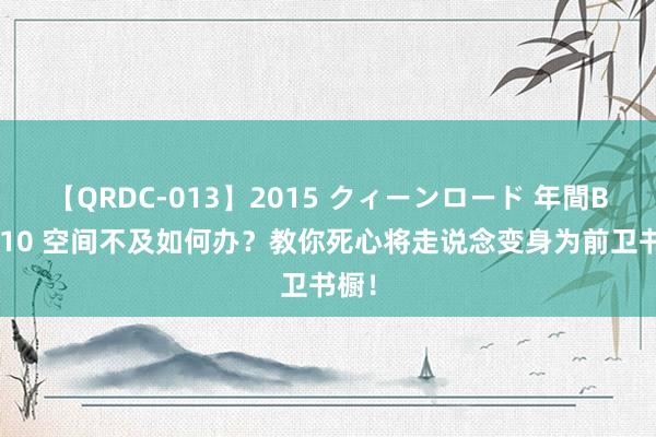 【QRDC-013】2015 クィーンロード 年間BEST10 空间不及如何办？教你死心将走说念变身为前卫书橱！