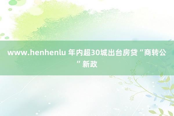 www.henhenlu 年内超30城出台房贷“商转公”新政