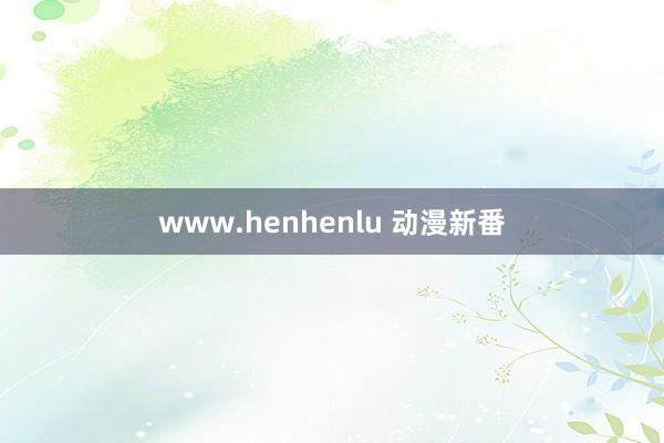 www.henhenlu 动漫新番