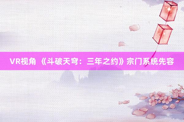 VR视角 《斗破天穹：三年之约》宗门系统先容