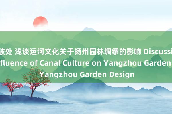 国内破处 浅谈运河文化关于扬州园林绸缪的影响 Discussion of the Influence of Canal Culture on Yangzhou Garden Design