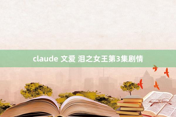 claude 文爱 泪之女王第3集剧情