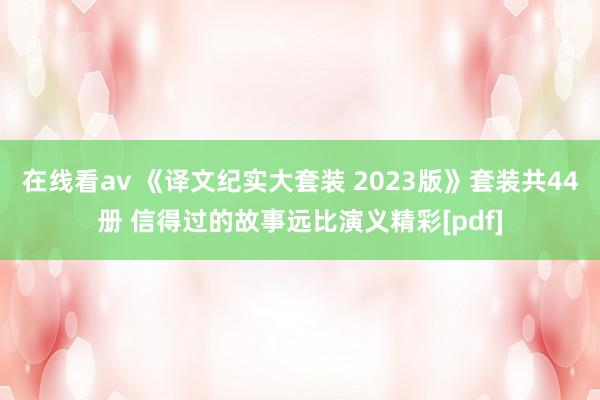 在线看av 《译文纪实大套装 2023版》套装共44册 信得过的故事远比演义精彩[pdf]